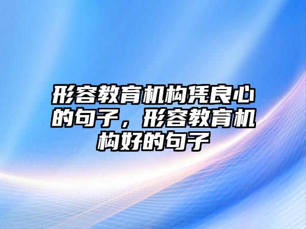 形容教育機(jī)構(gòu)憑良心的句子，形容教育機(jī)構(gòu)好的句子