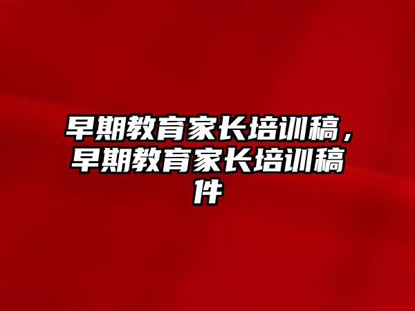 早期教育家長培訓(xùn)稿，早期教育家長培訓(xùn)稿件