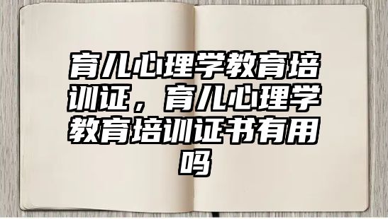 育兒心理學教育培訓證，育兒心理學教育培訓證書有用嗎