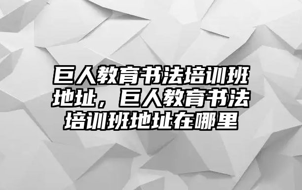 巨人教育書法培訓班地址，巨人教育書法培訓班地址在哪里