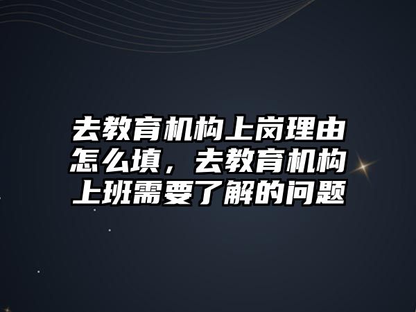 去教育機構(gòu)上崗理由怎么填，去教育機構(gòu)上班需要了解的問題