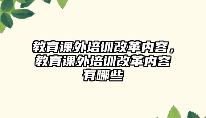 教育課外培訓(xùn)改革內(nèi)容，教育課外培訓(xùn)改革內(nèi)容有哪些