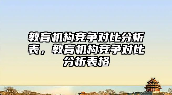 教育機構(gòu)競爭對比分析表，教育機構(gòu)競爭對比分析表格