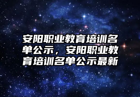 安陽職業(yè)教育培訓(xùn)名單公示，安陽職業(yè)教育培訓(xùn)名單公示最新