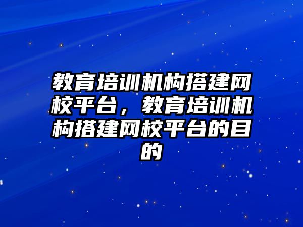 教育培訓機構(gòu)搭建網(wǎng)校平臺，教育培訓機構(gòu)搭建網(wǎng)校平臺的目的