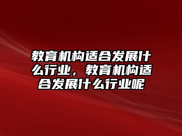 教育機構適合發(fā)展什么行業(yè)，教育機構適合發(fā)展什么行業(yè)呢