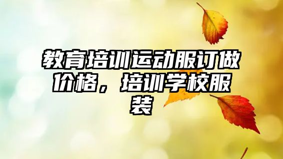 教育培訓(xùn)運動服訂做價格，培訓(xùn)學(xué)校服裝