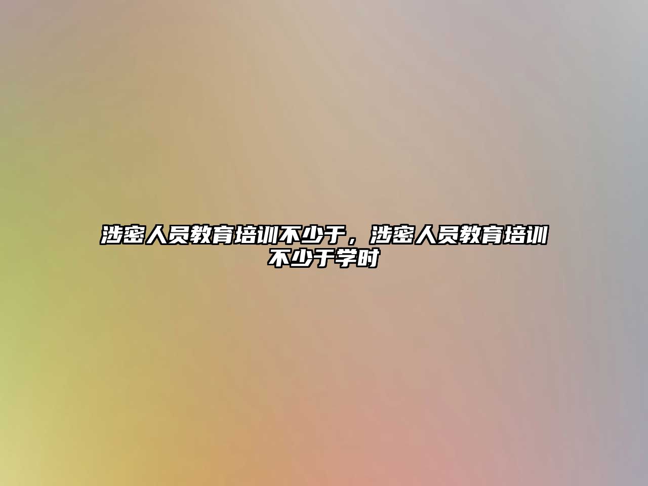 涉密人員教育培訓(xùn)不少于，涉密人員教育培訓(xùn)不少于學(xué)時