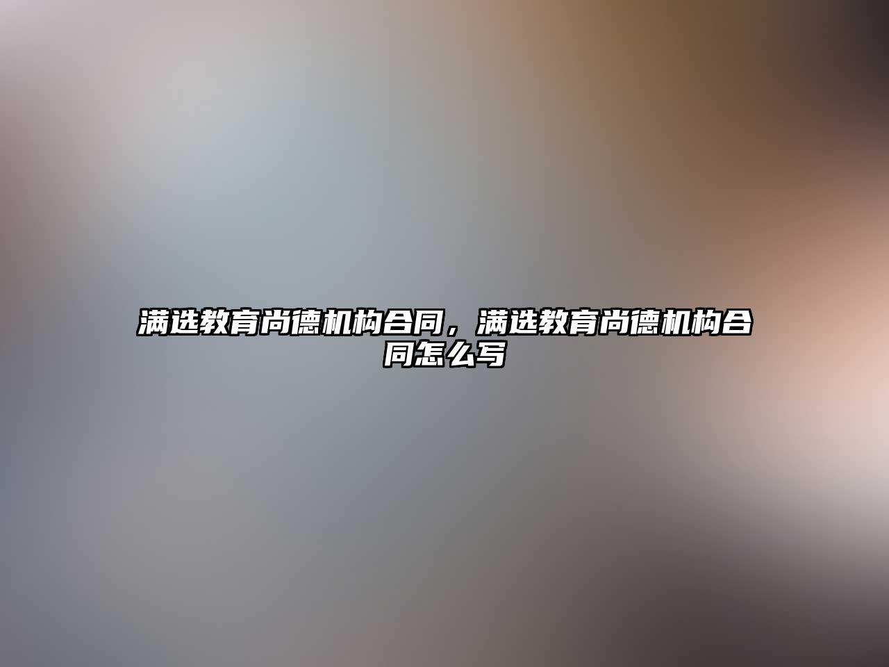 滿選教育尚德機構合同，滿選教育尚德機構合同怎么寫