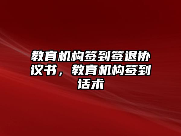 教育機(jī)構(gòu)簽到簽退協(xié)議書，教育機(jī)構(gòu)簽到話術(shù)