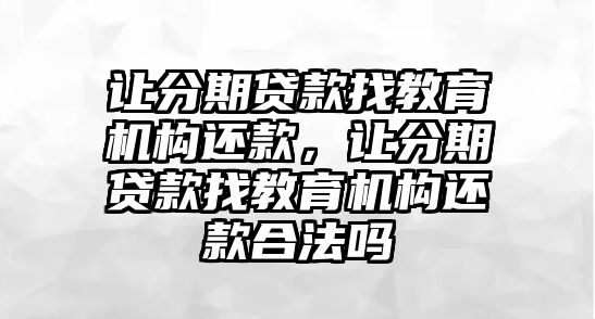 讓分期貸款找教育機(jī)構(gòu)還款，讓分期貸款找教育機(jī)構(gòu)還款合法嗎