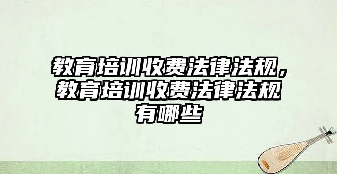 教育培訓收費法律法規(guī)，教育培訓收費法律法規(guī)有哪些