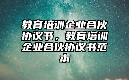 教育培訓(xùn)企業(yè)合伙協(xié)議書，教育培訓(xùn)企業(yè)合伙協(xié)議書范本