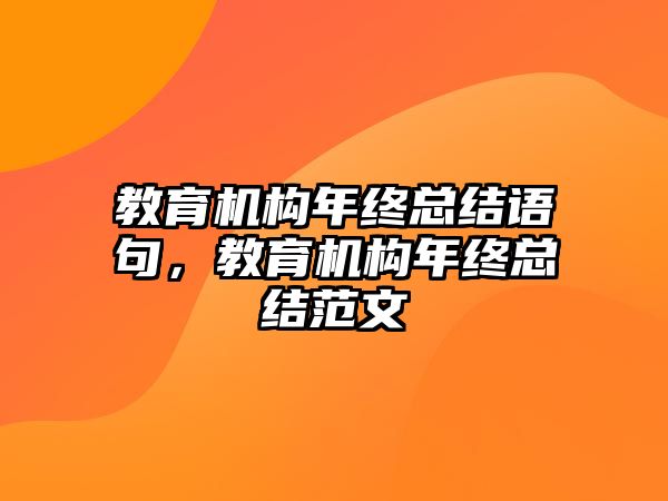 教育機(jī)構(gòu)年終總結(jié)語句，教育機(jī)構(gòu)年終總結(jié)范文