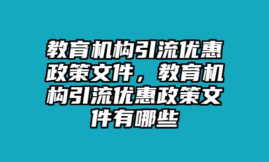 教育機構(gòu)引流優(yōu)惠政策文件，教育機構(gòu)引流優(yōu)惠政策文件有哪些