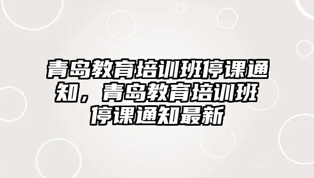 青島教育培訓班停課通知，青島教育培訓班停課通知最新