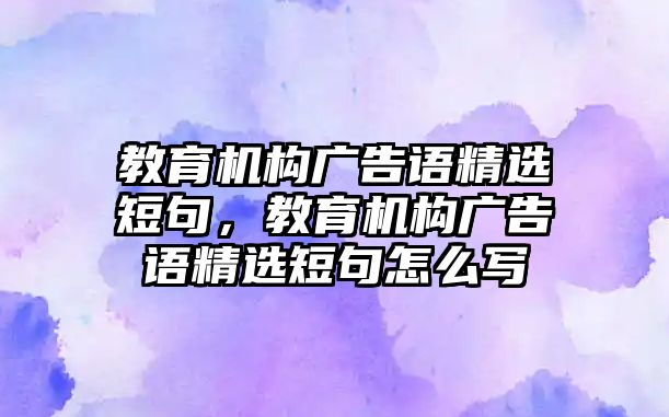 教育機(jī)構(gòu)廣告語精選短句，教育機(jī)構(gòu)廣告語精選短句怎么寫