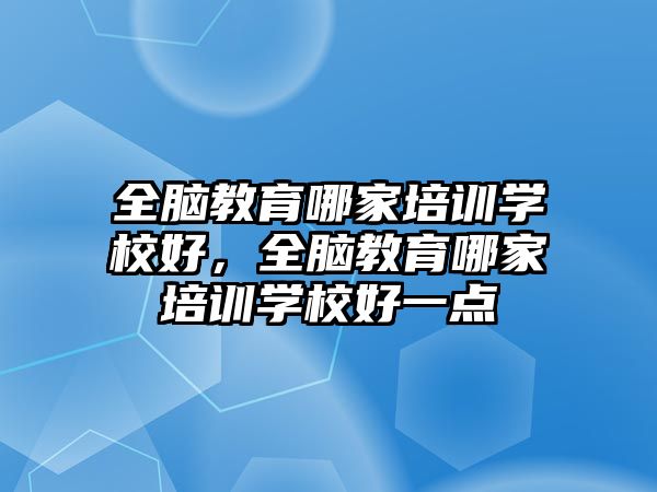 全腦教育哪家培訓學校好，全腦教育哪家培訓學校好一點