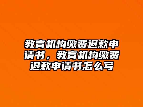 教育機(jī)構(gòu)繳費(fèi)退款申請(qǐng)書，教育機(jī)構(gòu)繳費(fèi)退款申請(qǐng)書怎么寫