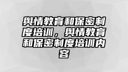 輿情教育和保密制度培訓(xùn)，輿情教育和保密制度培訓(xùn)內(nèi)容