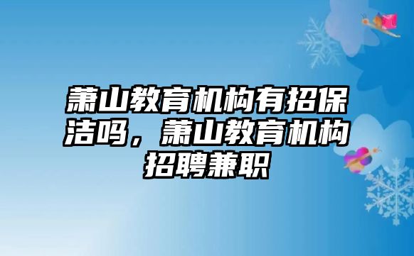 蕭山教育機(jī)構(gòu)有招保潔嗎，蕭山教育機(jī)構(gòu)招聘兼職