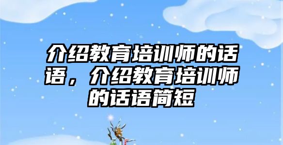 介紹教育培訓(xùn)師的話語，介紹教育培訓(xùn)師的話語簡短