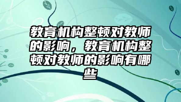 教育機(jī)構(gòu)整頓對教師的影響，教育機(jī)構(gòu)整頓對教師的影響有哪些