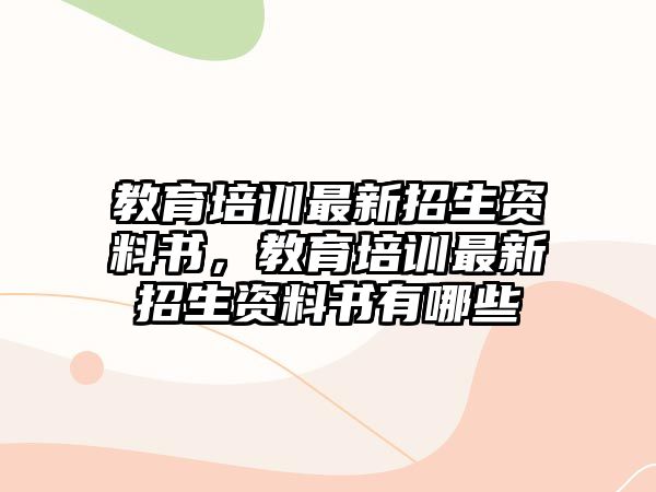 教育培訓(xùn)最新招生資料書，教育培訓(xùn)最新招生資料書有哪些