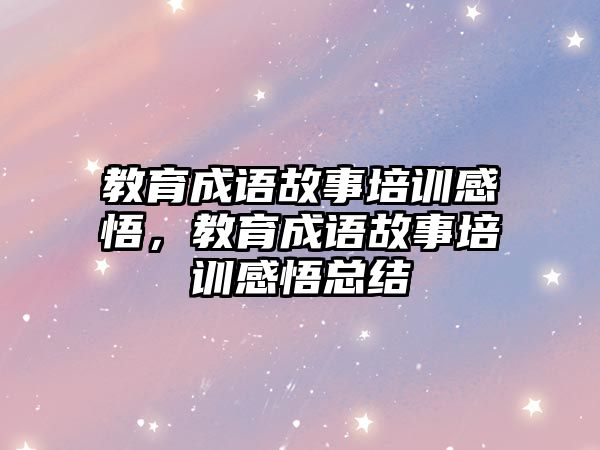 教育成語故事培訓(xùn)感悟，教育成語故事培訓(xùn)感悟總結(jié)