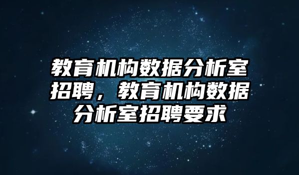 教育機(jī)構(gòu)數(shù)據(jù)分析室招聘，教育機(jī)構(gòu)數(shù)據(jù)分析室招聘要求