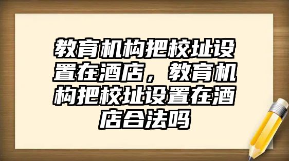 教育機構把校址設置在酒店，教育機構把校址設置在酒店合法嗎