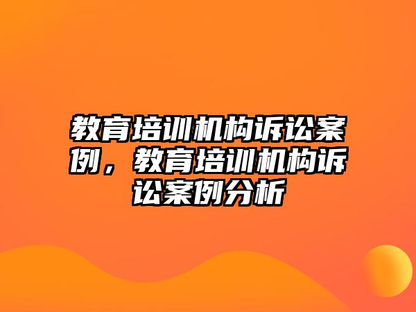 教育培訓(xùn)機構(gòu)訴訟案例，教育培訓(xùn)機構(gòu)訴訟案例分析