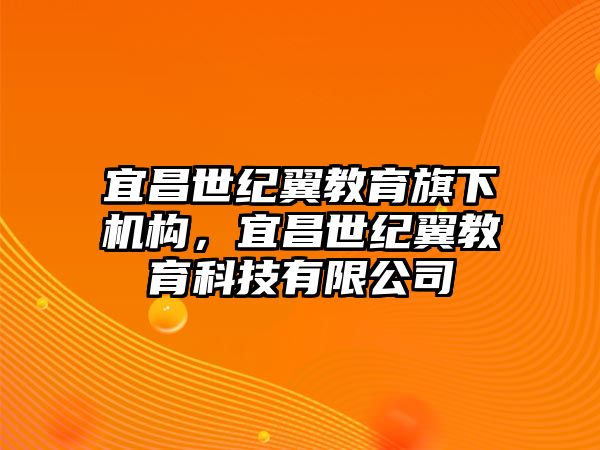 宜昌世紀(jì)翼教育旗下機(jī)構(gòu)，宜昌世紀(jì)翼教育科技有限公司