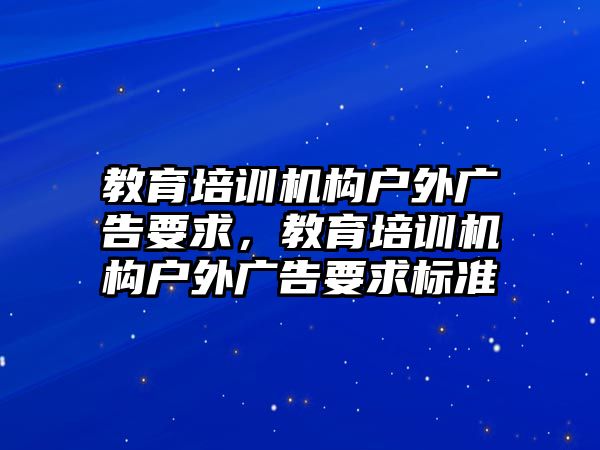 教育培訓(xùn)機(jī)構(gòu)戶外廣告要求，教育培訓(xùn)機(jī)構(gòu)戶外廣告要求標(biāo)準(zhǔn)