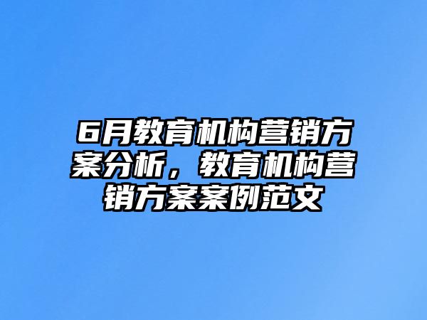 6月教育機(jī)構(gòu)營銷方案分析，教育機(jī)構(gòu)營銷方案案例范文