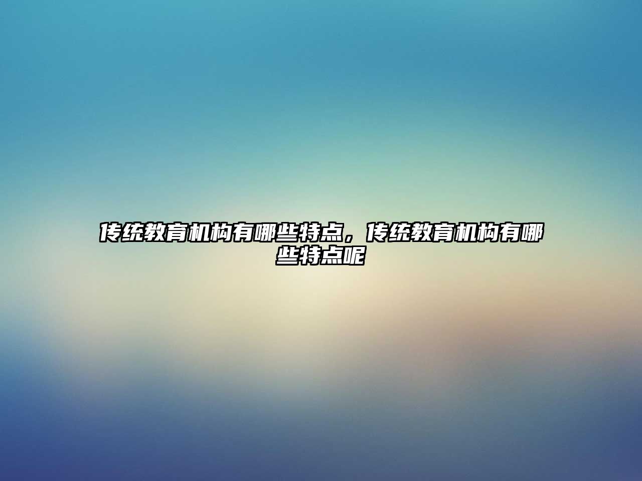 傳統(tǒng)教育機構(gòu)有哪些特點，傳統(tǒng)教育機構(gòu)有哪些特點呢