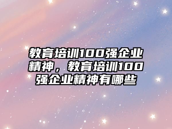 教育培訓(xùn)100強(qiáng)企業(yè)精神，教育培訓(xùn)100強(qiáng)企業(yè)精神有哪些