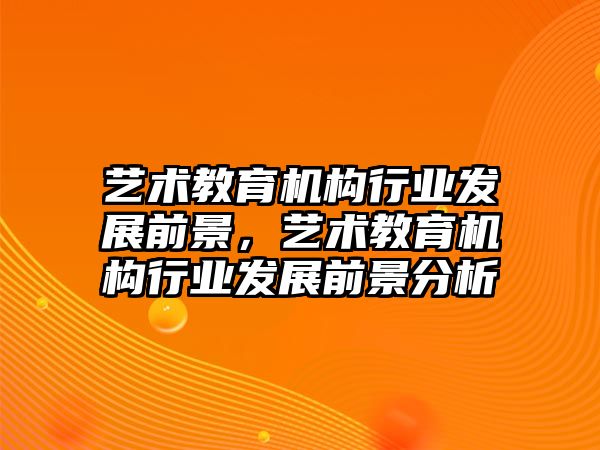 藝術教育機構行業(yè)發(fā)展前景，藝術教育機構行業(yè)發(fā)展前景分析