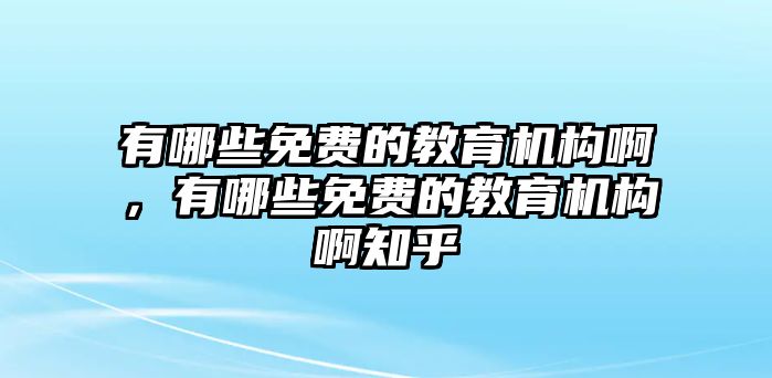 有哪些免費(fèi)的教育機(jī)構(gòu)啊，有哪些免費(fèi)的教育機(jī)構(gòu)啊知乎