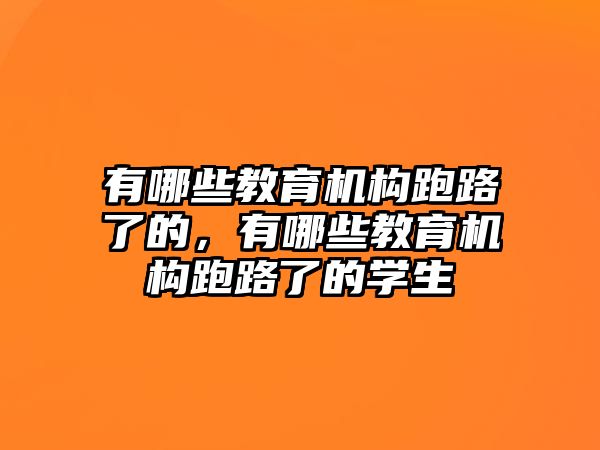 有哪些教育機(jī)構(gòu)跑路了的，有哪些教育機(jī)構(gòu)跑路了的學(xué)生