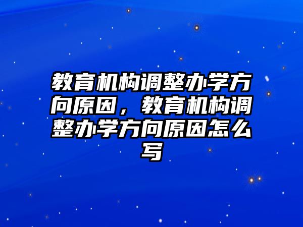 教育機構(gòu)調(diào)整辦學(xué)方向原因，教育機構(gòu)調(diào)整辦學(xué)方向原因怎么寫