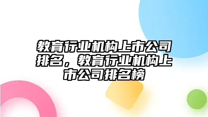 教育行業(yè)機(jī)構(gòu)上市公司排名，教育行業(yè)機(jī)構(gòu)上市公司排名榜