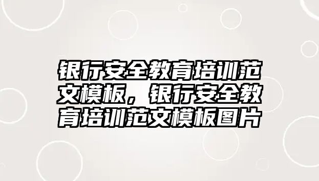 銀行安全教育培訓(xùn)范文模板，銀行安全教育培訓(xùn)范文模板圖片