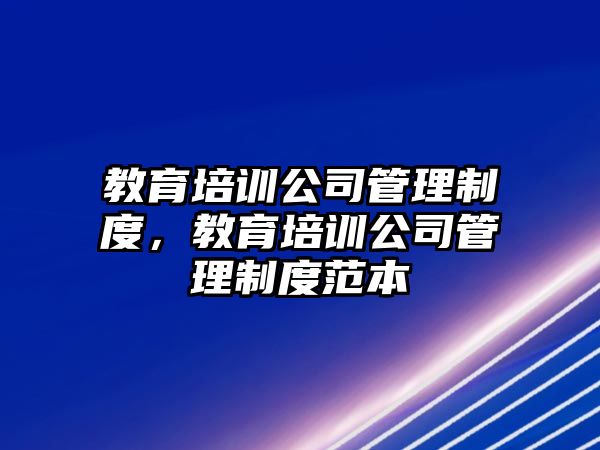 教育培訓公司管理制度，教育培訓公司管理制度范本