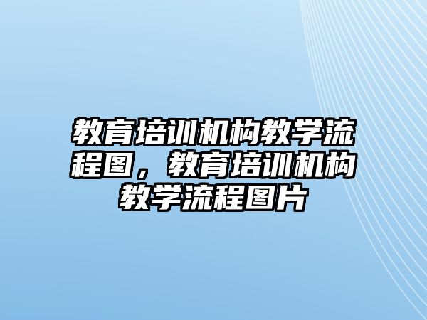 教育培訓機構教學流程圖，教育培訓機構教學流程圖片