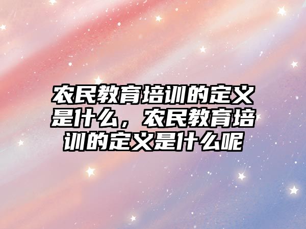 農(nóng)民教育培訓(xùn)的定義是什么，農(nóng)民教育培訓(xùn)的定義是什么呢