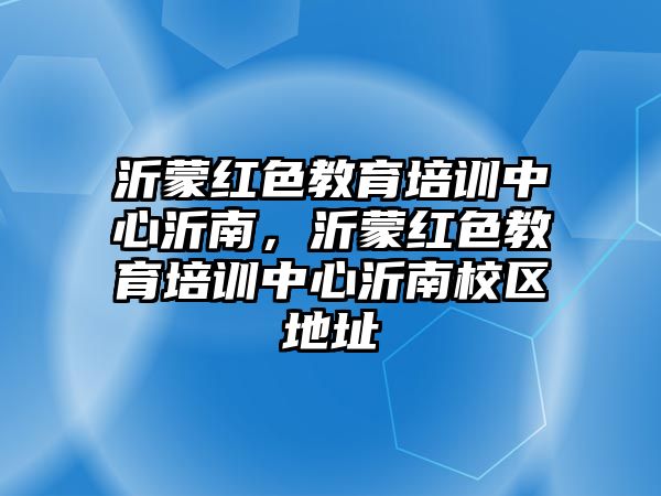 沂蒙紅色教育培訓(xùn)中心沂南，沂蒙紅色教育培訓(xùn)中心沂南校區(qū)地址