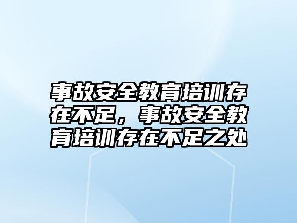 事故安全教育培訓(xùn)存在不足，事故安全教育培訓(xùn)存在不足之處