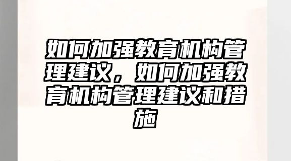 如何加強教育機構(gòu)管理建議，如何加強教育機構(gòu)管理建議和措施