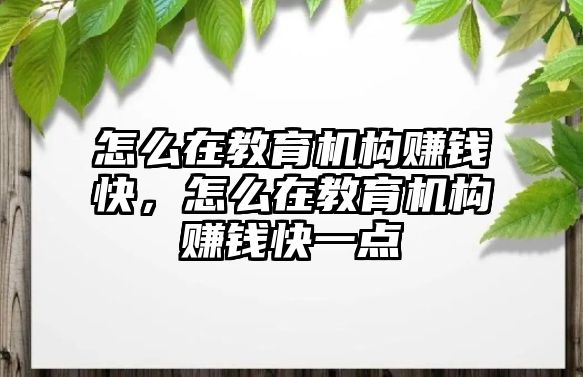 怎么在教育機(jī)構(gòu)賺錢快，怎么在教育機(jī)構(gòu)賺錢快一點